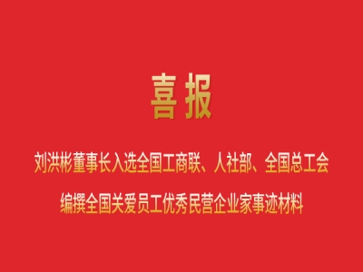 喜報丨劉洪彬董事長入選全國工商聯(lián)、人社部、全國總工會編撰全國關(guān)愛員工優(yōu)秀民營企業(yè)家事跡材料